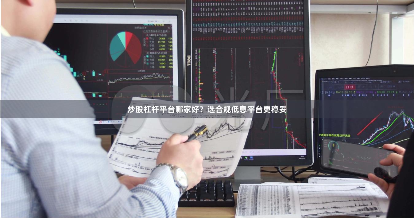 炒股杠杆平台哪家好？选合规低息平台更稳妥