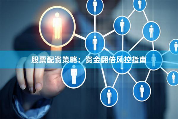 股票配资策略：资金翻倍风控指南
