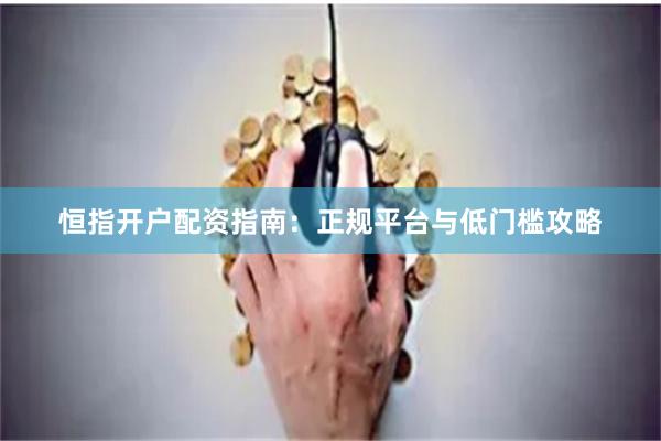 恒指开户配资指南:正规平台与低门槛攻略