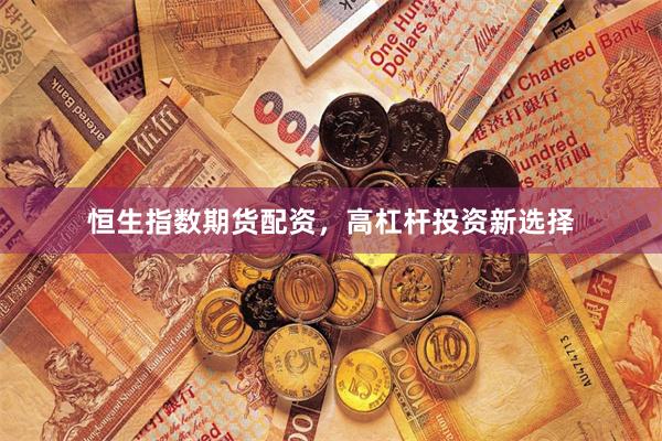 恒生指数期货配资，高杠杆投资新选择