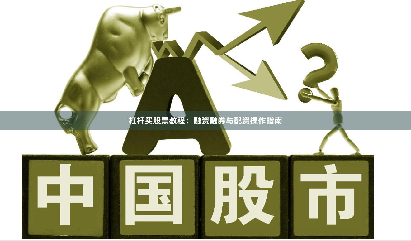 杠杆买股票教程：融资融券与配资操作指南