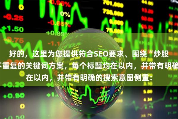 好的，这里为您提供符合SEO要求、围绕“炒股玩杠杆”且标题不重复的关键词方案，每个标题均在以内，并带有明确的搜索意图侧重：