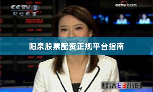 阳泉股票配资正规平台指南