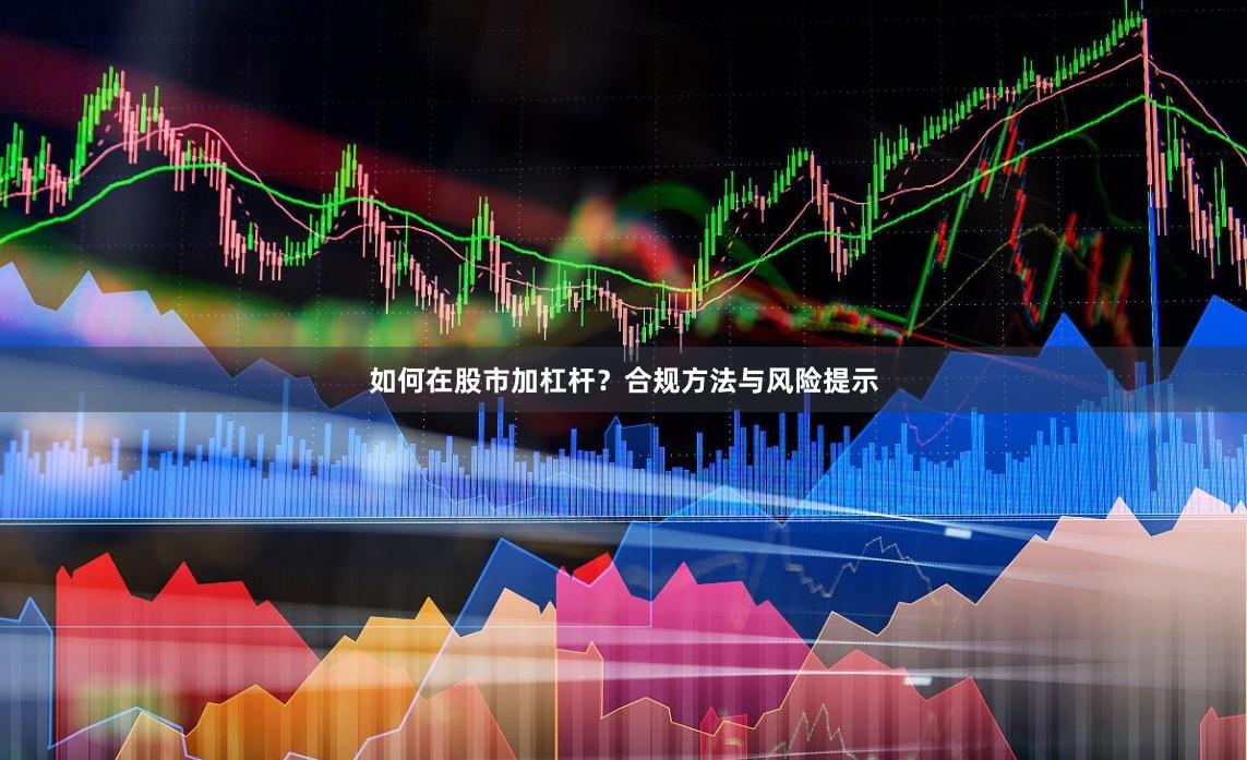 如何在股市加杠杆？合规方法与风险提示